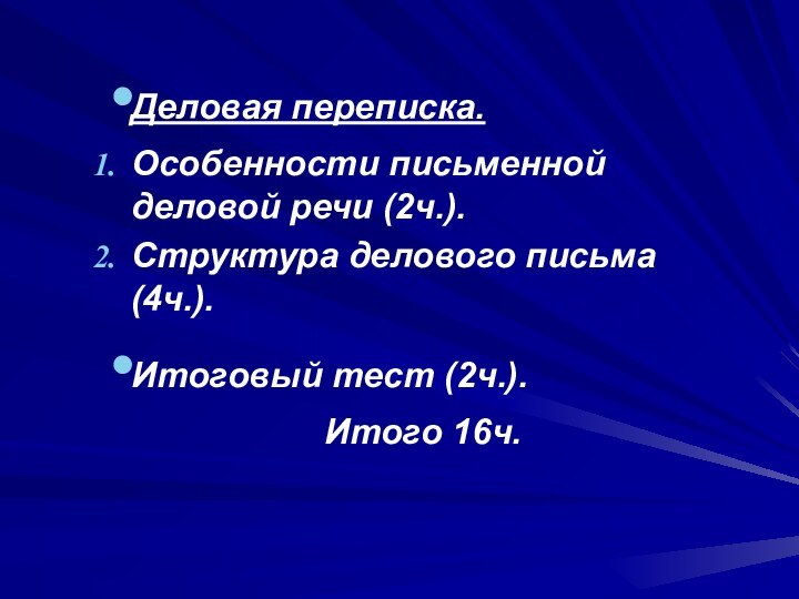 Деловая переписка.Особенности письменной деловой речи (2ч.).Структура делового письма (4ч.).Итоговый тест (2ч.).Итого 16ч.