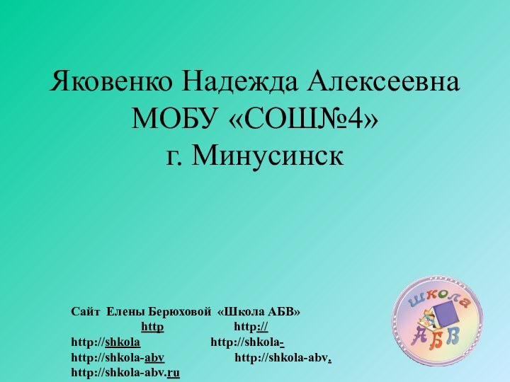 Яковенко Надежда Алексеевна МОБУ «СОШ№4» г. МинусинскСайт Елены Берюховой «Школа АБВ»