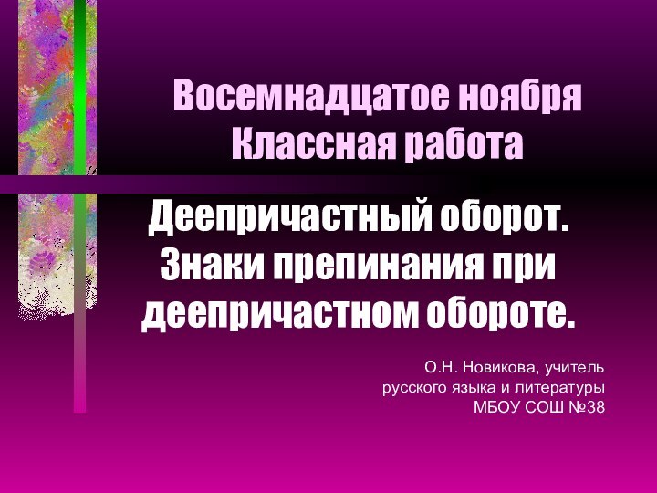 Восемнадцатое ноября Классная работаДеепричастный оборот. Знаки препинания при деепричастном обороте.О.Н. Новикова, учитель