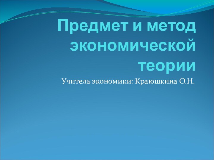 Предмет и метод экономической теорииУчитель экономики: Краюшкина О.Н.