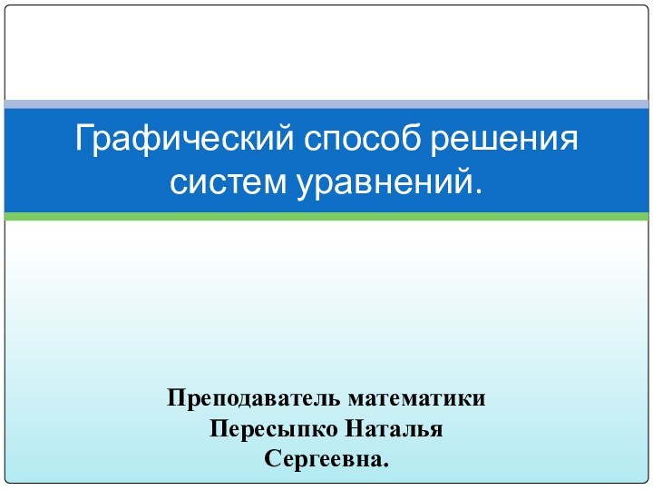 Графический способ решения систем уравнений.Преподаватель математики Пересыпко Наталья Сергеевна.