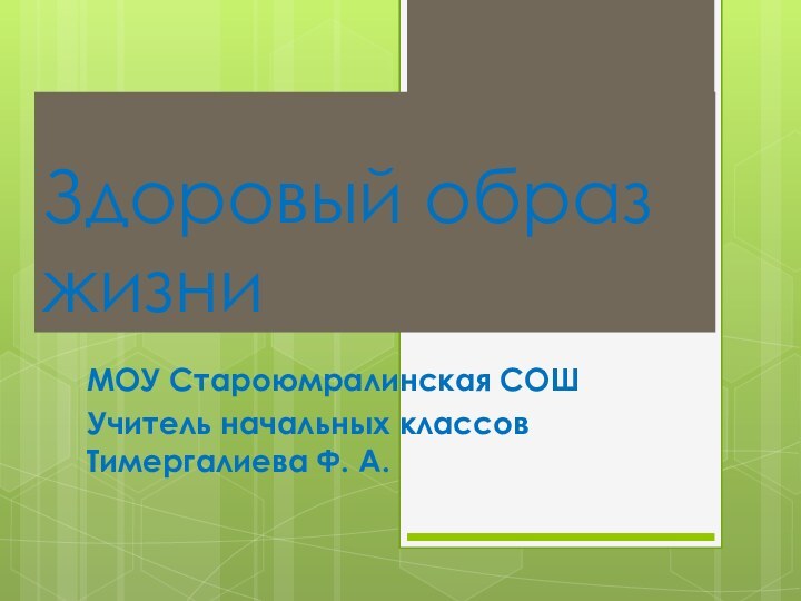 Здоровый образ жизниМОУ Староюмралинская СОШУчитель начальных классов Тимергалиева Ф. А.