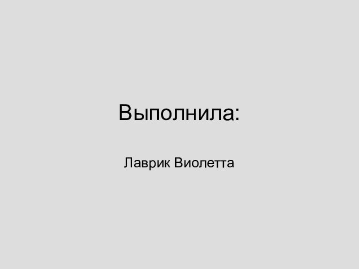 Выполнила:Лаврик Виолетта