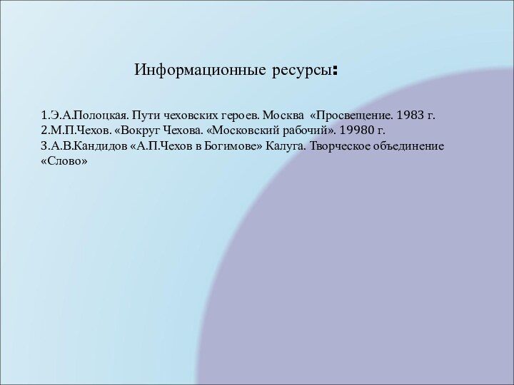 Информационные ресурсы:1.Э.А.Полоцкая. Пути чеховских героев. Москва «Просвещение. 1983 г.2.М.П.Чехов. «Вокруг Чехова. «Московский