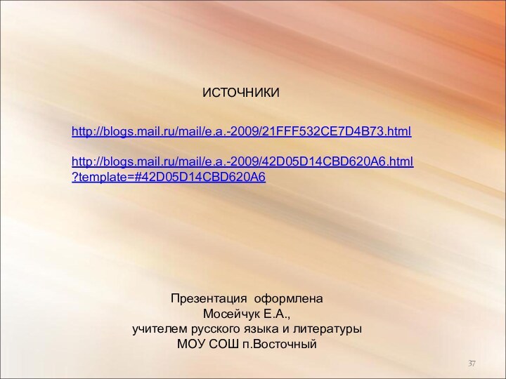 http://blogs.mail.ru/mail/e.a.-2009/21FFF532CE7D4B73.htmlhttp://blogs.mail.ru/mail/e.a.-2009/42D05D14CBD620A6.html?template=#42D05D14CBD620A6ИСТОЧНИКИПрезентация оформлена Мосейчук Е.А., учителем русского языка и литературы МОУ СОШ п.Восточный