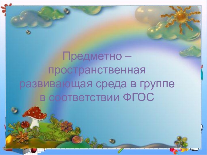 Предметно – пространственная развивающая среда в группе в соответствии ФГОС