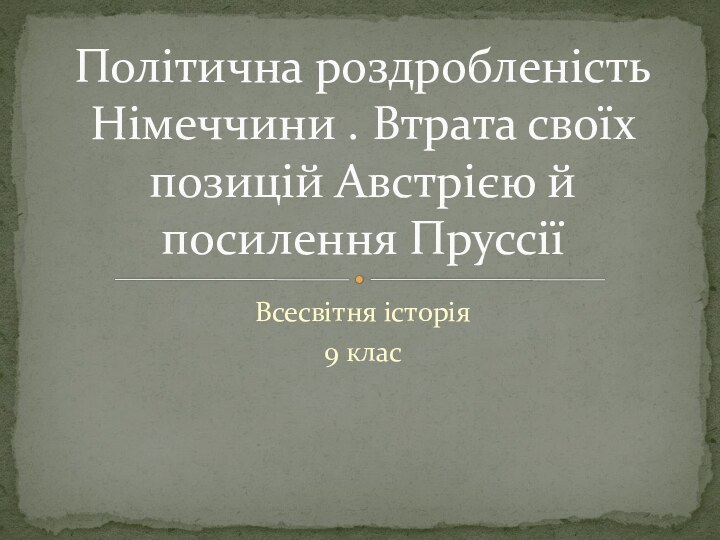 Всесвітня історія9 класПолітична роздробленість Німеччини . Втрата своїх позицій Австрією й посилення Пруссії