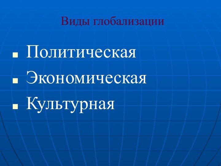 Виды глобализации Политическая Экономическая Культурная