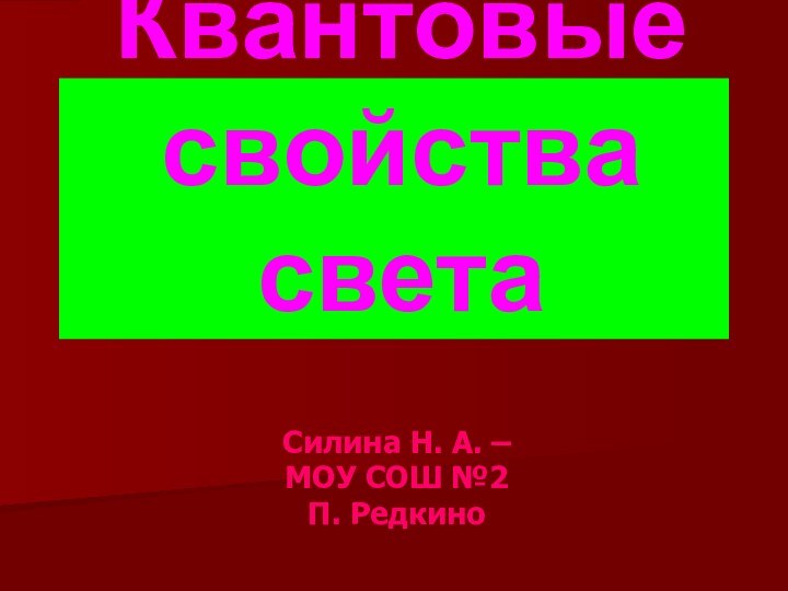 Квантовые свойства светаСилина Н. А. – МОУ СОШ №2П. Редкино