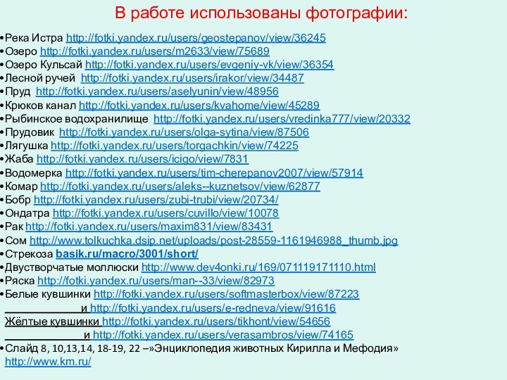 В работе использованы фотографии:Река Истра http://fotki.yandex.ru/users/geostepanov/view/36245Озеро http://fotki.yandex.ru/users/m2633/view/75689Озеро Кульсай http://fotki.yandex.ru/users/evgeniy-vk/view/36354Лесной ручей http://fotki.yandex.ru/users/irakor/view/34487Пруд http://fotki.yandex.ru/users/aselyunin/view/48956Крюков