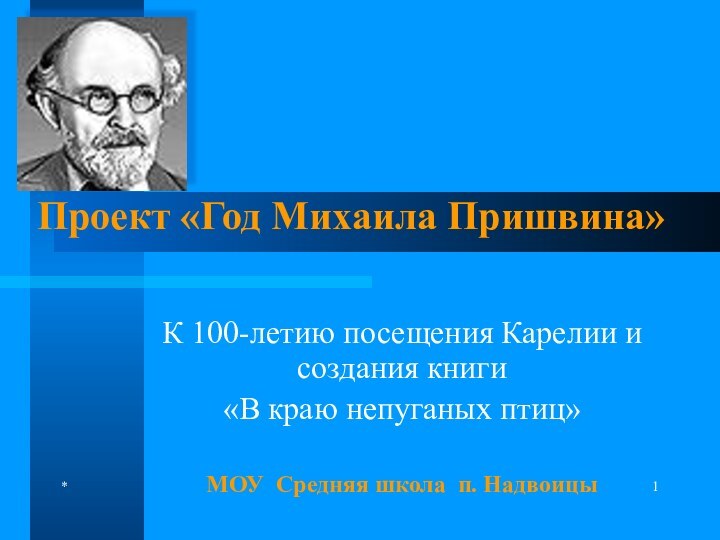 *Проект «Год Михаила Пришвина»К 100-летию посещения Карелии и создания книги «В краю