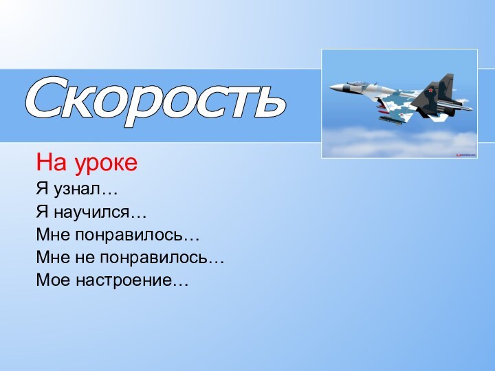 СкоростьНа урокеЯ узнал…Я научился…Мне понравилось…Мне не понравилось…Мое настроение…