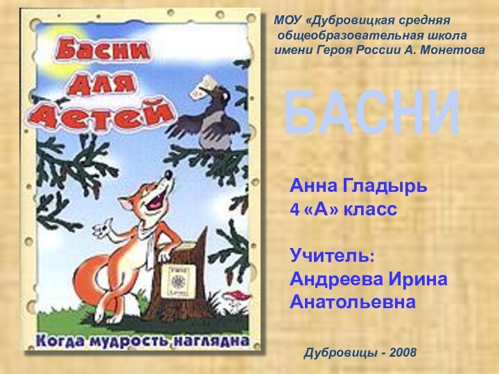 Анна Гладырь 4 «А» классУчитель: Андреева Ирина АнатольевнаБАСНИ Дубровицы - 2008МОУ «Дубровицкая