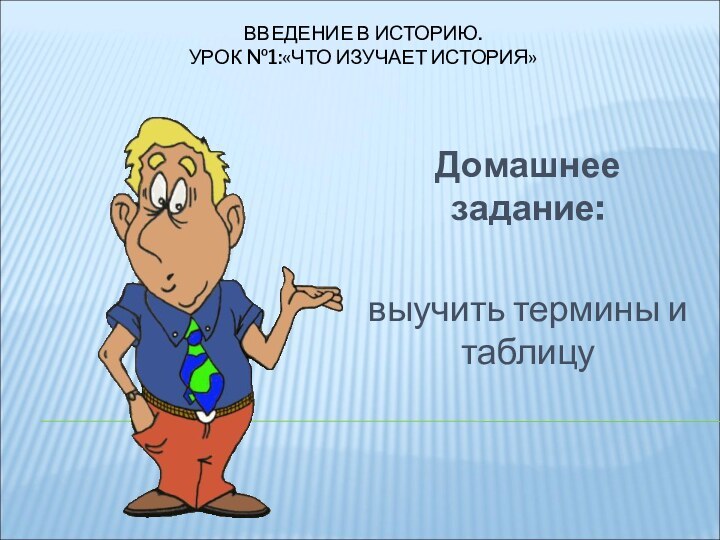 ВВЕДЕНИЕ В ИСТОРИЮ. УРОК №1:«ЧТО ИЗУЧАЕТ ИСТОРИЯ»Домашнее задание: выучить термины и таблицу