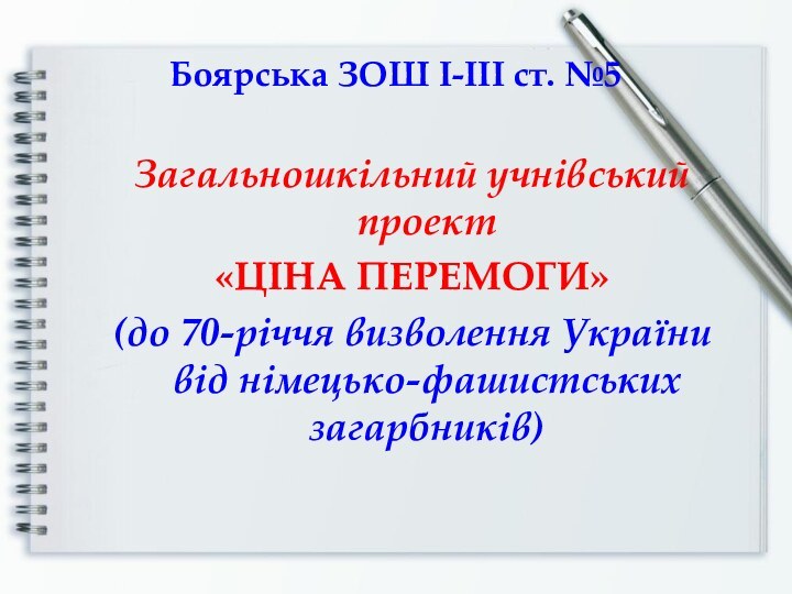 Боярська ЗОШ І-ІІІ ст. №5Загальношкільний учнівський проект «ЦІНА ПЕРЕМОГИ» (до 70-річчя визволення України від німецько-фашистських загарбників)