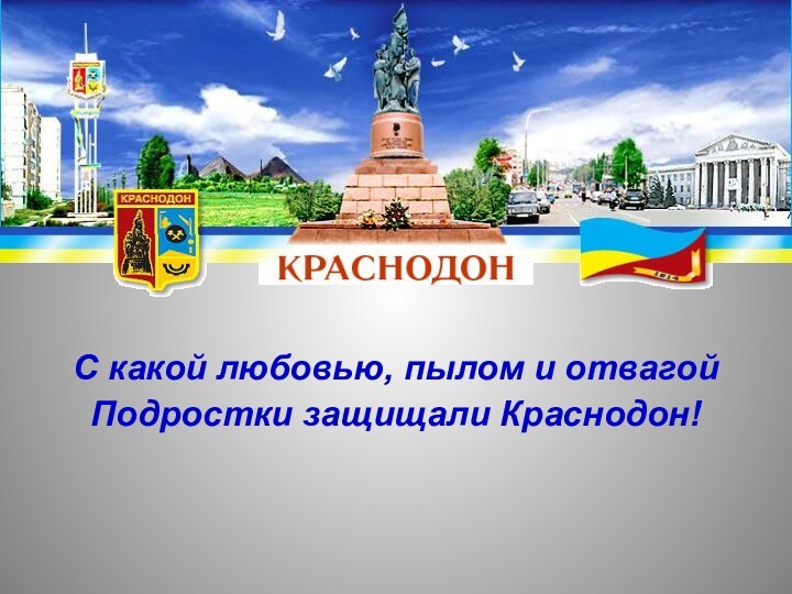 С какой любовью, пылом и отвагой Подростки защищали Краснодон!