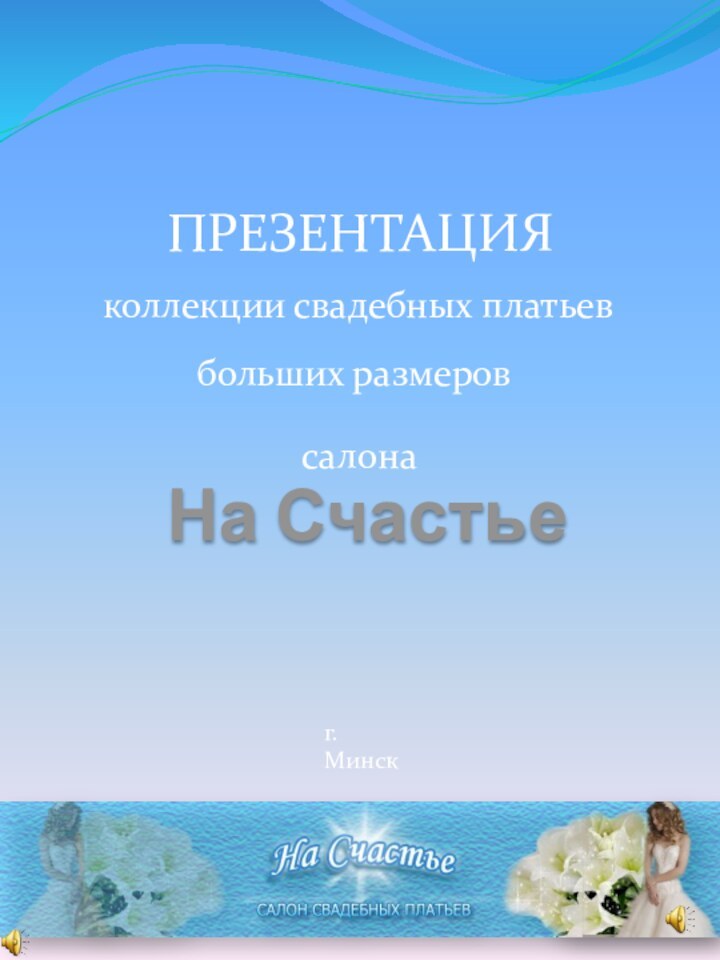 ПРЕЗЕНТАЦИЯНа Счастьеколлекции свадебных платьевг. Минсксалонабольших размеров