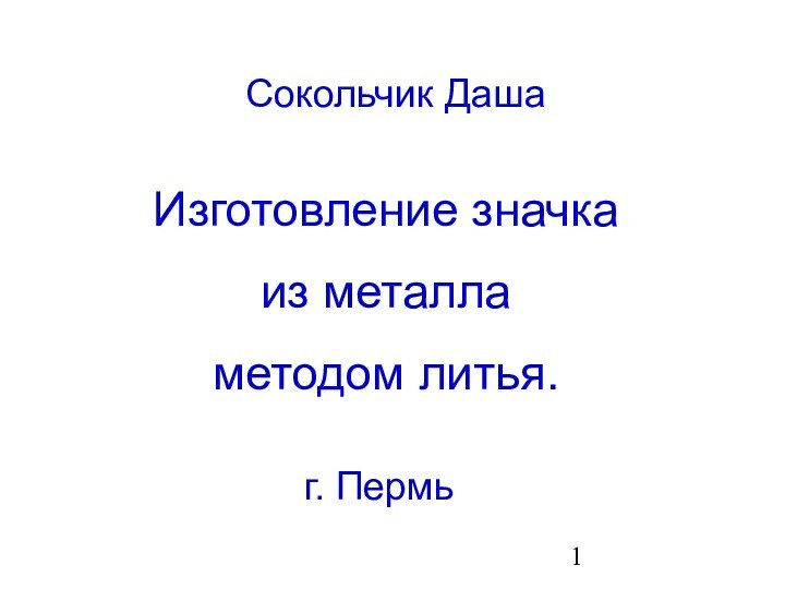 г. ПермьСокольчик ДашаИзготовление значка из металла методом литья.