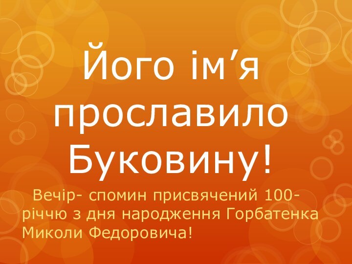 Його ім’я прославило Буковину! Вечір- cпомин присвячений 100-річчю з дня народження Горбатенка Миколи Федоровича!