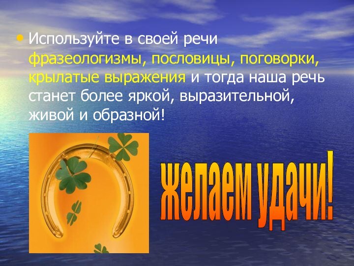 Используйте в своей речи фразеологизмы, пословицы, поговорки, крылатые выражения и тогда наша