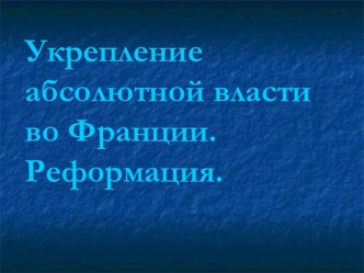 Укрепление абсолютной власти во Франции. Реформация.