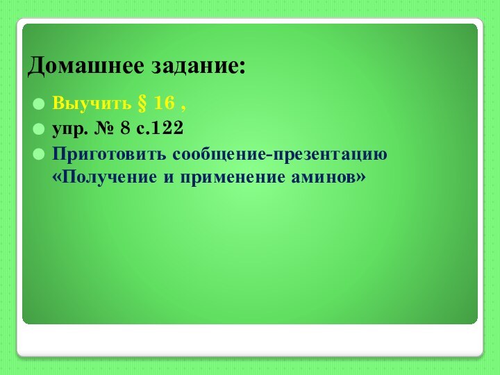 Домашнее задание:Выучить § 16 , упр. № 8 с.122 Приготовить сообщение-презентацию «Получение и применение аминов»