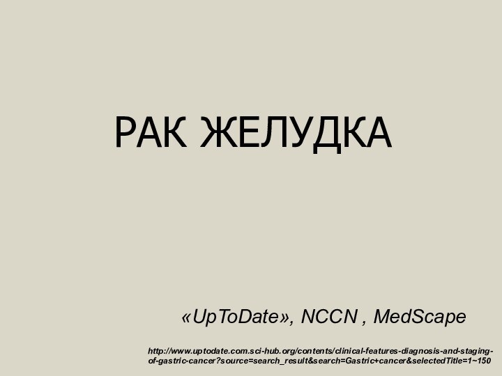 РАК ЖЕЛУДКАhttp://www.uptodate.com.sci-hub.org/contents/clinical-features-diagnosis-and-staging-of-gastric-cancer?source=search_result&search=Gastric+cancer&selectedTitle=1~150«UpToDate», NCCN , MedScape