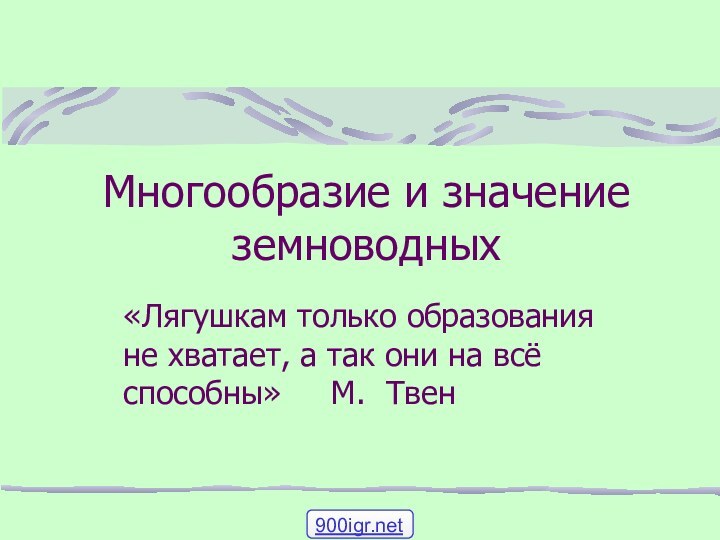 Многообразие и значение земноводных«Лягушкам только образования не хватает, а так они на