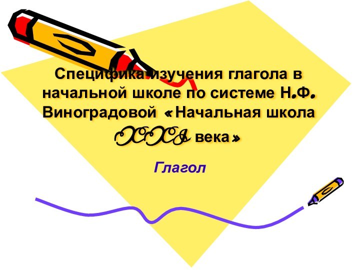 Специфика изучения глагола в начальной школе по системе Н.Ф.Виноградовой «Начальная школа XXI века» Глагол