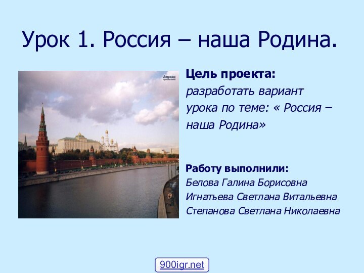 Урок 1. Россия – наша Родина.Цель проекта:разработать вариантурока по теме: « Россия