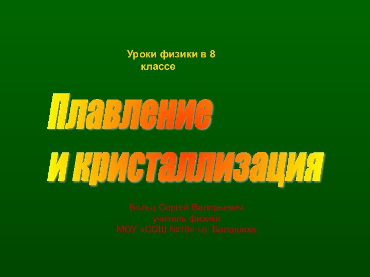 Уроки физики в 8 классеПлавление  и кристаллизацияБольц Сергей Валерьевичучитель физики МОУ «СОШ №18» г.о. Балашиха