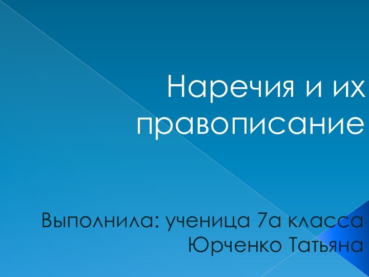 Наречия и их правописаниеВыполнила: ученица 7а класса Юрченко Татьяна