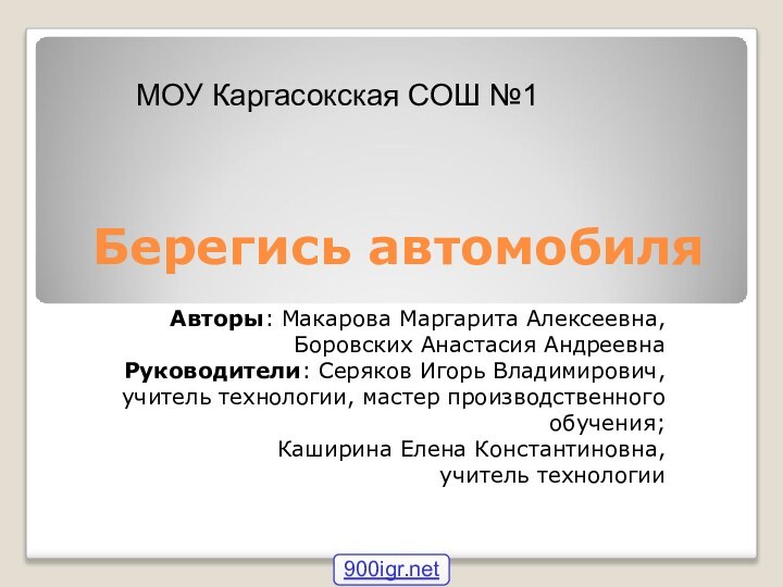 Берегись автомобиляАвторы: Макарова Маргарита Алексеевна, Боровских Анастасия АндреевнаРуководители: Серяков Игорь Владимирович, учитель