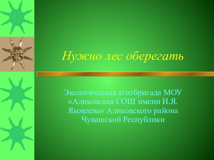 Нужно лес оберегатьЭкологическая агитбригада МОУ «Аликовская СОШ имени И.Я.Яковлева» Аликовского района Чувашской Республики