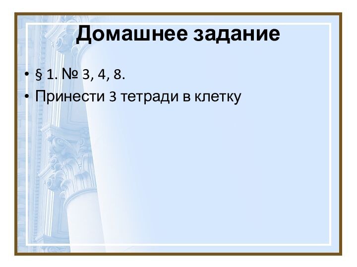 Домашнее задание§ 1. № 3, 4, 8.Принести 3 тетради в клетку