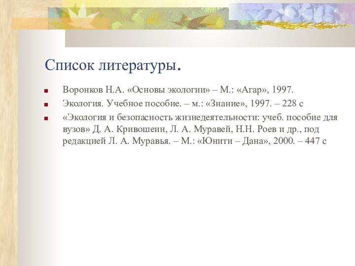 Список литературы.Воронков Н.А. «Основы экологии» – М.: «Агар», 1997. Экология. Учебное пособие.