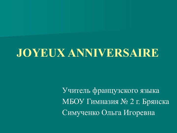 JOYEUX ANNIVERSAIREУчитель французского языкаМБОУ Гимназия № 2 г. БрянскаСимученко Ольга Игоревна