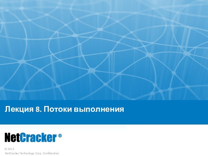 Лекция 8. Потоки выполнения© 2013 NetCracker Technology Corp. Confidential.