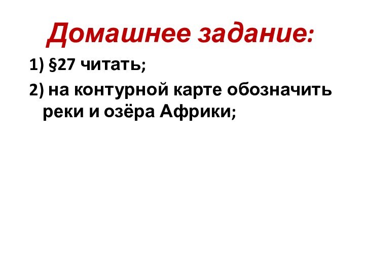 Домашнее задание:1) §27 читать;2) на контурной карте обозначить реки и озёра Африки;