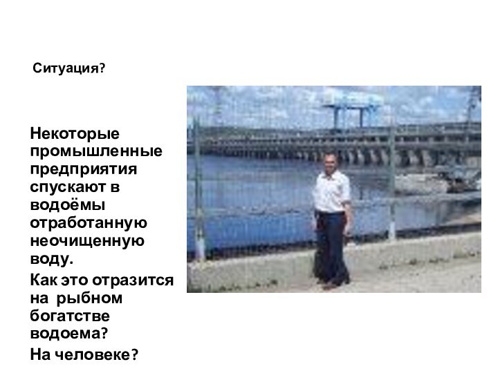 Ситуация?Некоторые промышленные предприятия спускают в водоёмы отработанную неочищенную воду.Как это отразится