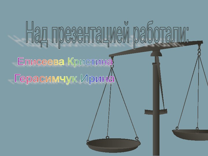 Над презентацией работали:Елисеева КристинаГерасимчук Ирина