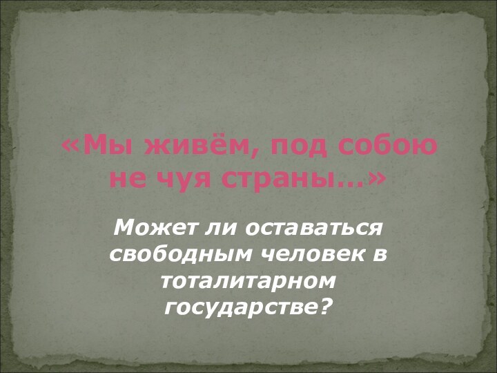 «Мы живём, под собою    не чуя страны…»Может ли оставаться