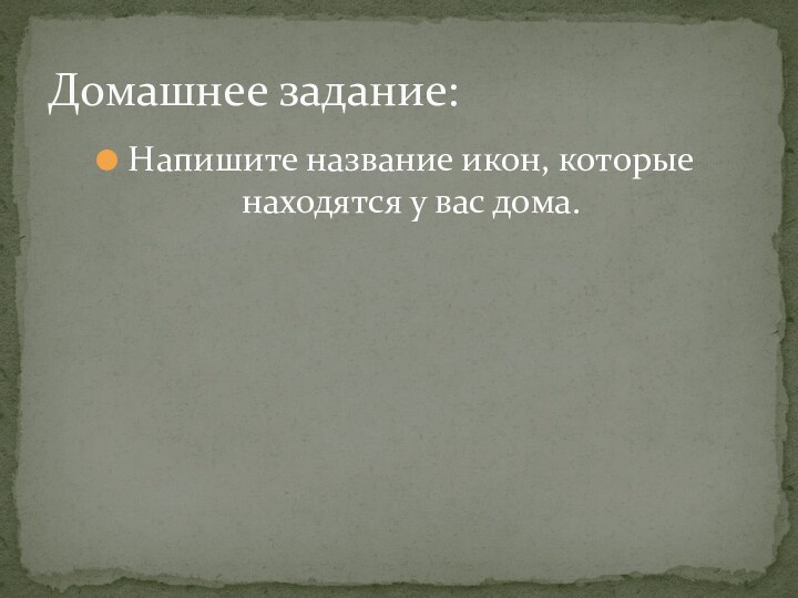 Напишите название икон, которые находятся у вас дома.Домашнее задание: