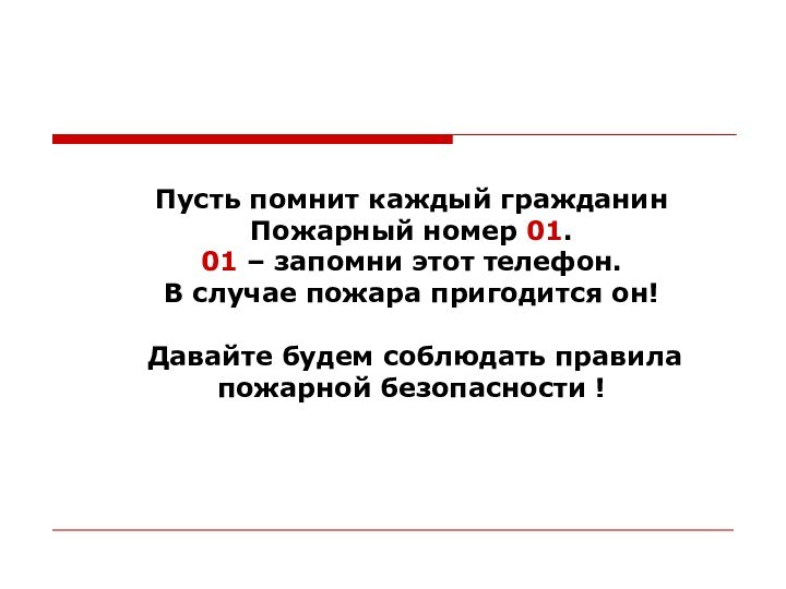 Пусть помнит каждый гражданин Пожарный номер 01. 01 – запомни этот телефон.