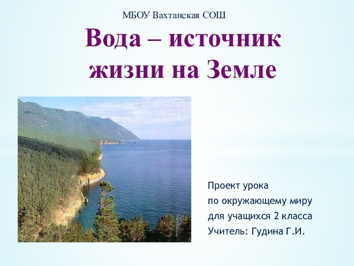 Проект урокапо окружающему мирудля учащихся 2 классаУчитель: Гудина Г.И.МБОУ Вахтанская СОШ Вода