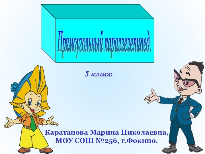 5 класс Прямоугольный параллелепипед. Каратанова Марина Николаевна,МОУ СОШ №256, г.Фокино.