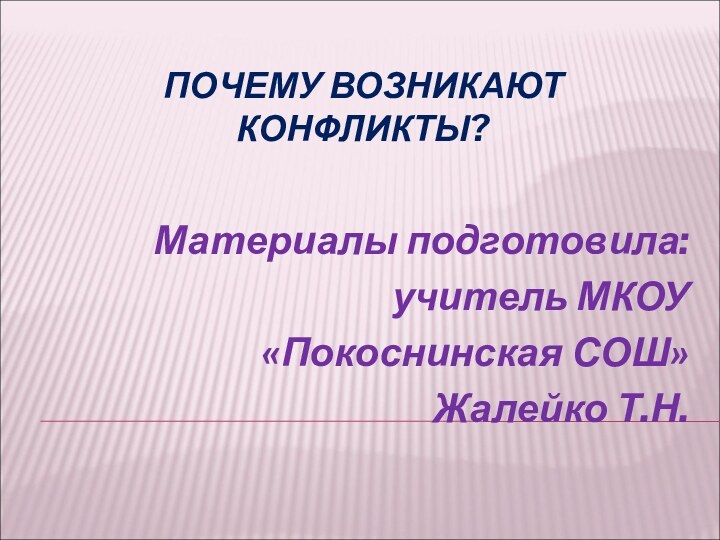 ПОЧЕМУ ВОЗНИКАЮТ КОНФЛИКТЫ?Материалы подготовила: учитель МКОУ «Покоснинская СОШ» Жалейко Т.Н.