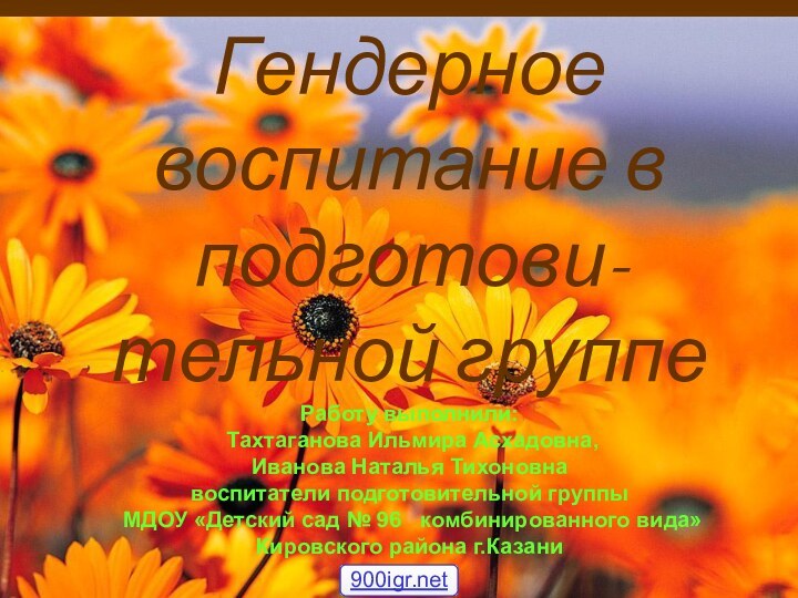 Гендерное воспитание в подготови-тельной группе Работу выполнили:   Тахтаганова Ильмира Асхадовна,