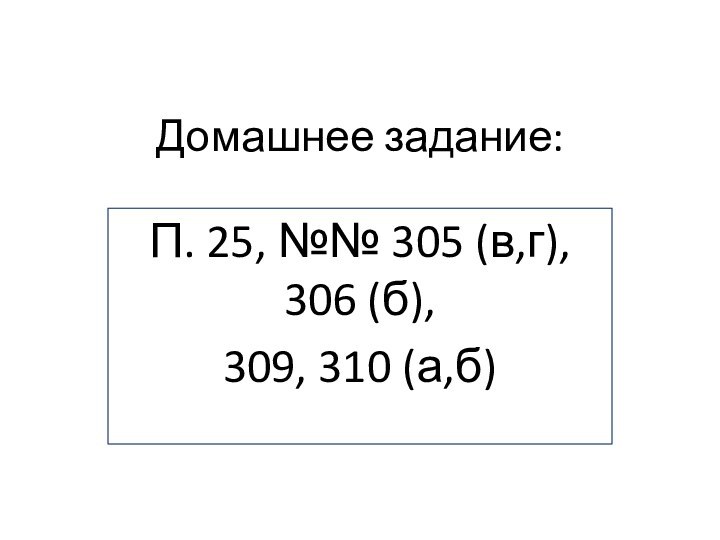 Домашнее задание:П. 25, №№ 305 (в,г), 306 (б), 309, 310 (а,б)