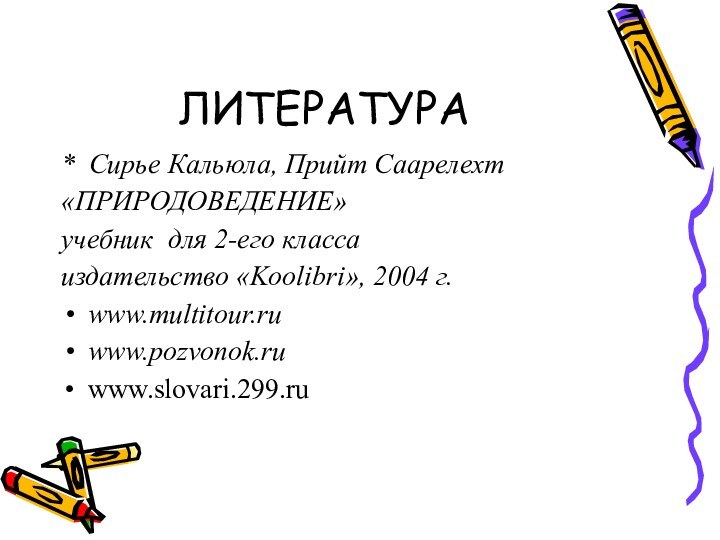 ЛИТЕРАТУРА* Сирье Кальюла, Прийт Саарелехт«ПРИРОДОВЕДЕНИЕ»учебник для 2-его классаиздательство «Koolibri», 2004 г.www.multitour.ru www.pozvonok.ru www.slovari.299.ru